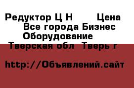 Редуктор Ц2Н-400 › Цена ­ 1 - Все города Бизнес » Оборудование   . Тверская обл.,Тверь г.